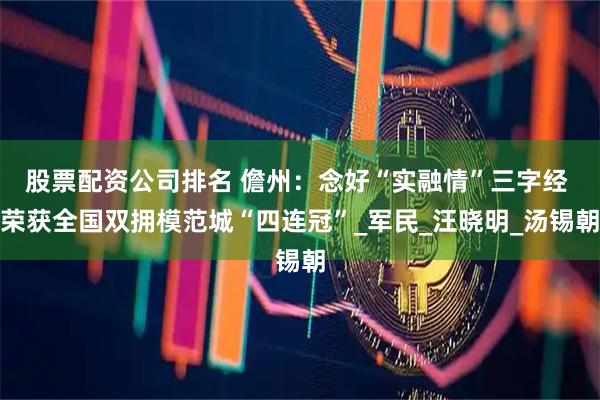 股票配资公司排名 儋州：念好“实融情”三字经 荣获全国双拥模范城“四连冠”_军民_汪晓明_汤锡朝